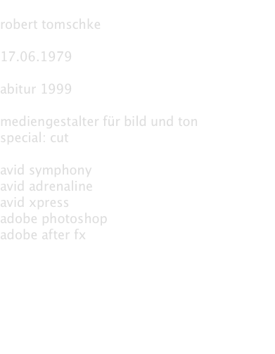  robert tomschke  17.06.1979  abitur 1999  mediengestalter für bild und ton special: cut  avid symphony avid adrenaline avid xpress adobe photoshop adobe after fx